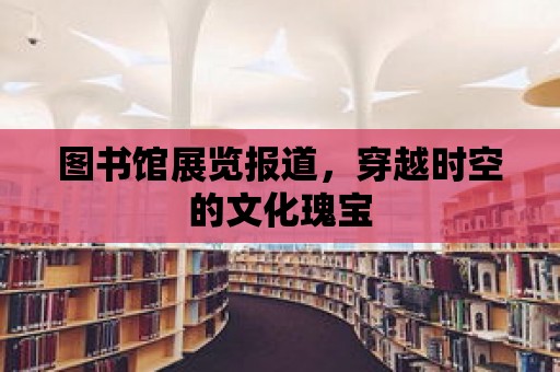 圖書館展覽報道，穿越時空的文化瑰寶