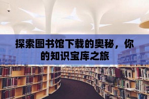 探索圖書館下載的奧秘，你的知識寶庫之旅