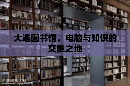 大連圖書館，電腦與知識的交融之地