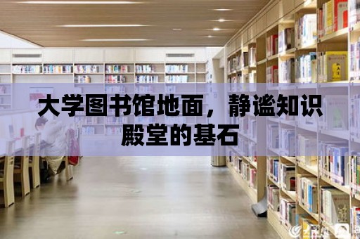 大學圖書館地面，靜謐知識殿堂的基石