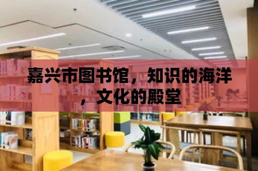 嘉興市圖書館，知識的海洋，文化的殿堂