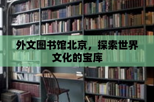 外文圖書館北京，探索世界文化的寶庫