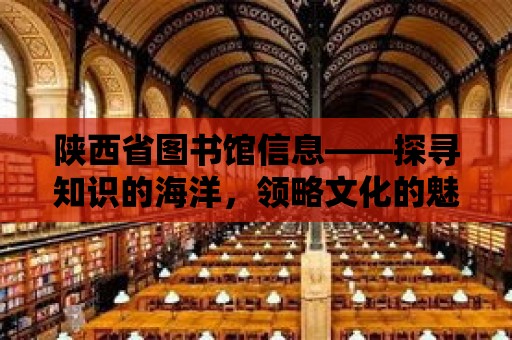 陜西省圖書(shū)館信息——探尋知識(shí)的海洋，領(lǐng)略文化的魅力