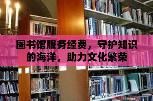 圖書館服務經費，守護知識的海洋，助力文化繁榮