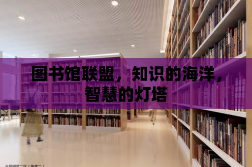 圖書館聯(lián)盟，知識的海洋，智慧的燈塔