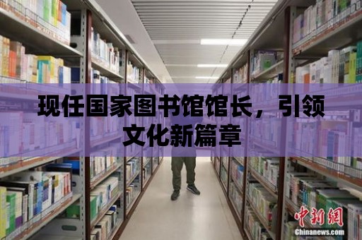 現任國家圖書館館長，引領文化新篇章