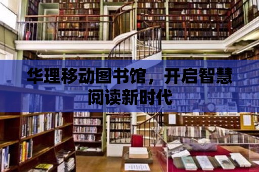 華理移動圖書館，開啟智慧閱讀新時代