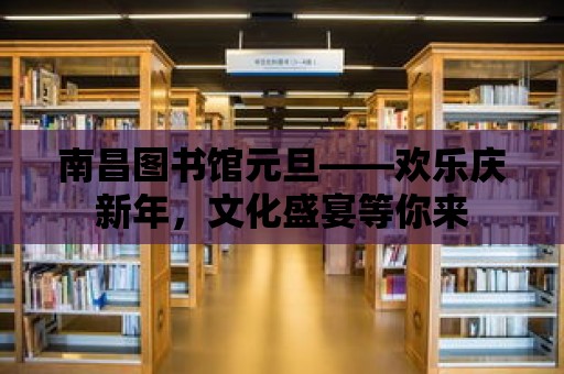 南昌圖書館元旦——歡樂慶新年，文化盛宴等你來