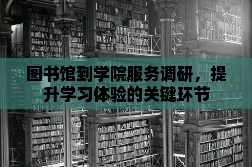 圖書館到學(xué)院服務(wù)調(diào)研，提升學(xué)習(xí)體驗的關(guān)鍵環(huán)節(jié)