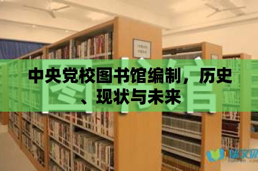 中央黨校圖書館編制，歷史、現狀與未來