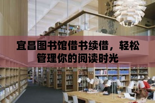 宜昌圖書館借書續(xù)借，輕松管理你的閱讀時光