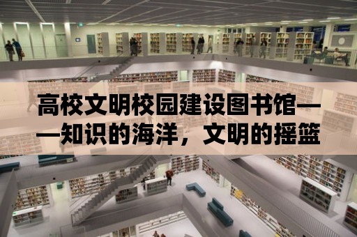 高校文明校園建設圖書館——知識的海洋，文明的搖籃