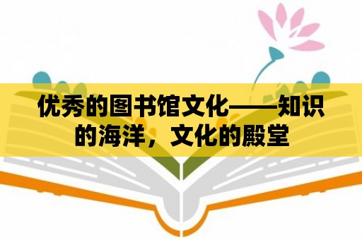 優(yōu)秀的圖書館文化——知識(shí)的海洋，文化的殿堂