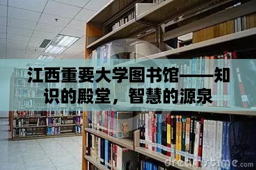 江西重要大學圖書館——知識的殿堂，智慧的源泉