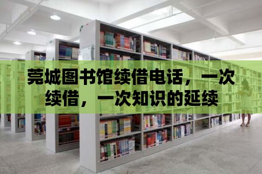 莞城圖書館續借電話，一次續借，一次知識的延續