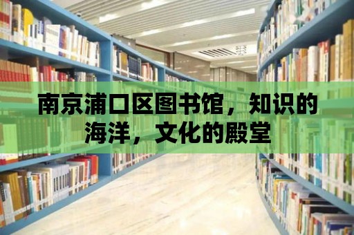 南京浦口區圖書館，知識的海洋，文化的殿堂