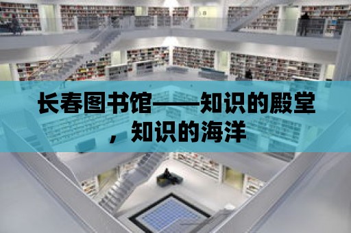 長春圖書館——知識的殿堂，知識的海洋