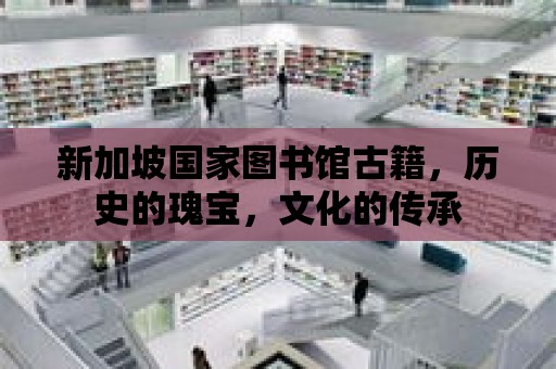 新加坡國家圖書館古籍，歷史的瑰寶，文化的傳承