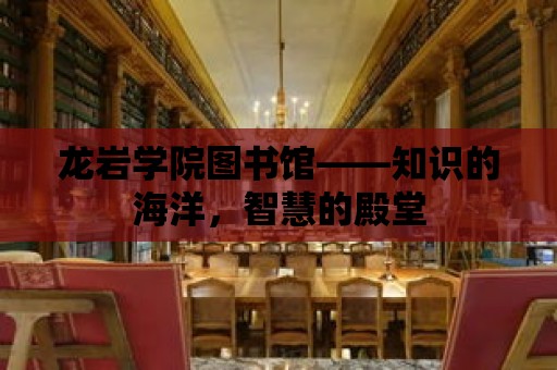 龍巖學院圖書館——知識的海洋，智慧的殿堂