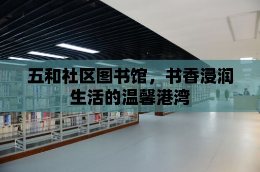 五和社區(qū)圖書館，書香浸潤生活的溫馨港灣