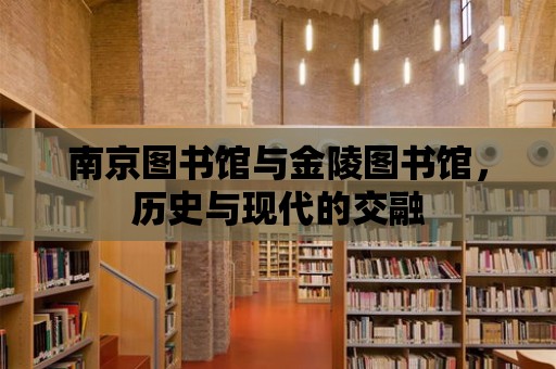 南京圖書館與金陵圖書館，歷史與現代的交融