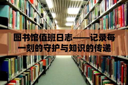 圖書館值班日志——記錄每一刻的守護(hù)與知識的傳遞