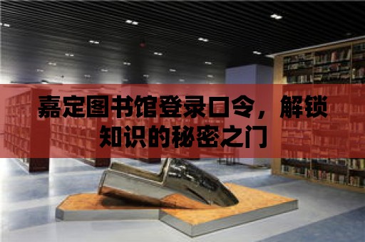 嘉定圖書館登錄口令，解鎖知識的秘密之門