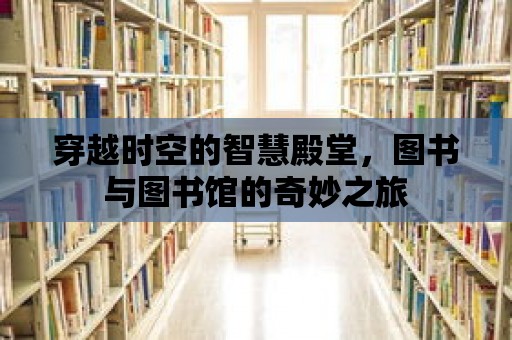 穿越時空的智慧殿堂，圖書與圖書館的奇妙之旅