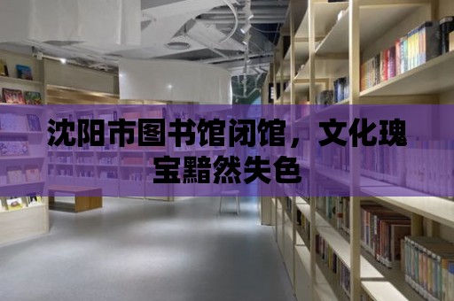 沈陽市圖書館閉館，文化瑰寶黯然失色