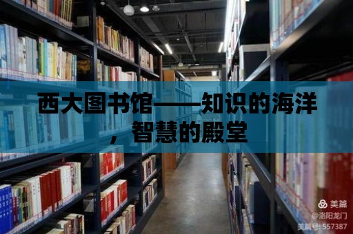 西大圖書館——知識(shí)的海洋，智慧的殿堂