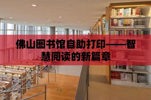 佛山圖書館自助打印——智慧閱讀的新篇章