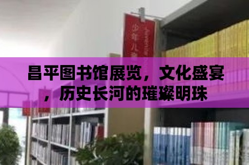 昌平圖書館展覽，文化盛宴，歷史長河的璀璨明珠