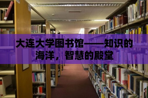 大連大學圖書館——知識的海洋，智慧的殿堂