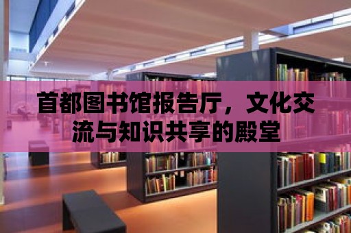 首都圖書館報告廳，文化交流與知識共享的殿堂