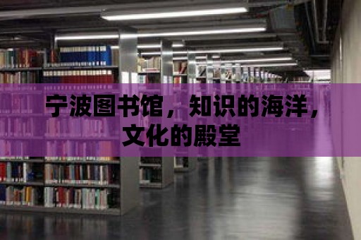 寧波圖書館，知識的海洋，文化的殿堂