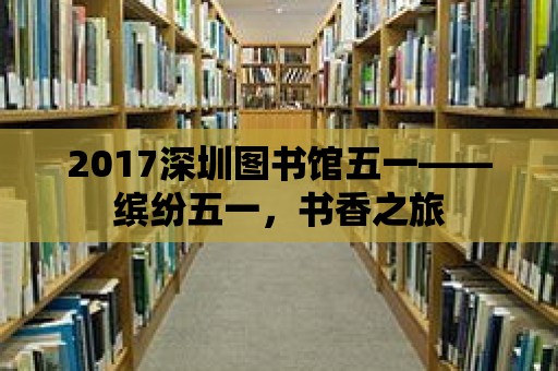 2017深圳圖書館五一——繽紛五一，書香之旅