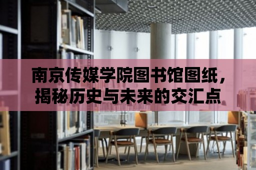 南京傳媒學院圖書館圖紙，揭秘歷史與未來的交匯點