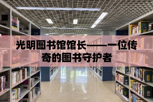 光明圖書館館長——一位傳奇的圖書守護者