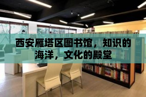 西安雁塔區(qū)圖書館，知識的海洋，文化的殿堂