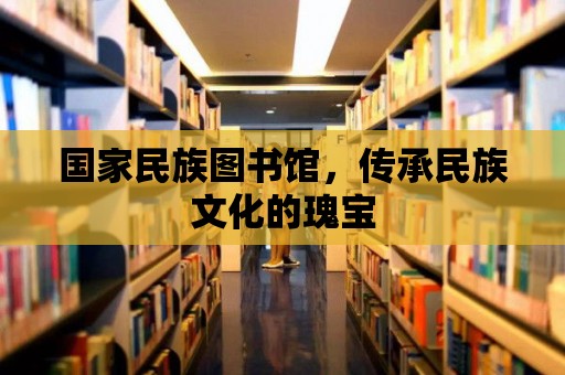 國家民族圖書館，傳承民族文化的瑰寶