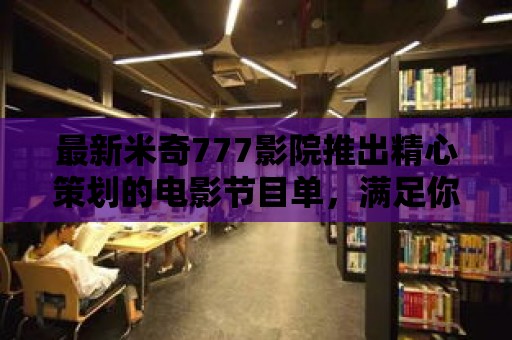 最新米奇777影院推出精心策劃的電影節目單，滿足你的觀影需求！