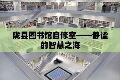 隴縣圖書館自修室——靜謐的智慧之海