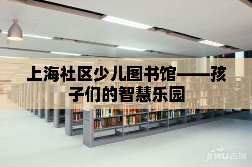 上海社區少兒圖書館——孩子們的智慧樂園