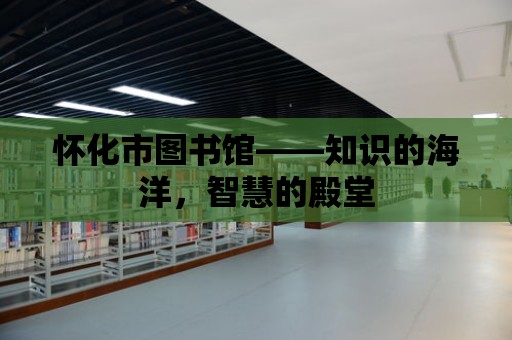 懷化市圖書館——知識的海洋，智慧的殿堂