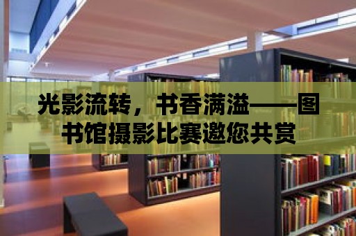 光影流轉，書香滿溢——圖書館攝影比賽邀您共賞