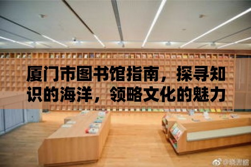 廈門市圖書館指南，探尋知識的海洋，領略文化的魅力