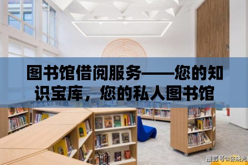 圖書館借閱服務——您的知識寶庫，您的私人圖書館