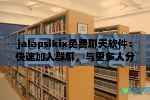 jalapsikix免費聊天軟件：快速加入群聊，與更多人分享思想與情感