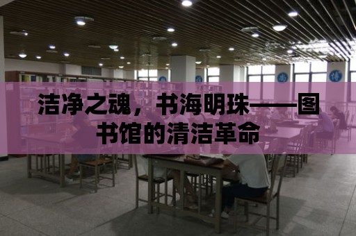 潔凈之魂，書海明珠——圖書館的清潔革命