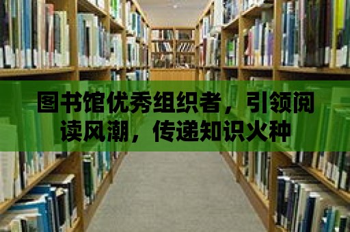 圖書館優秀組織者，引領閱讀風潮，傳遞知識火種